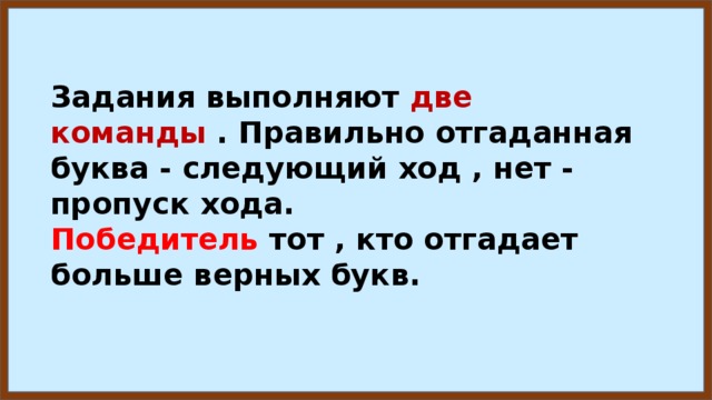 Задания выполняют две команды . Правильно отгаданная буква - следующий ход , нет - пропуск хода. Победитель тот , кто отгадает больше верных букв. 