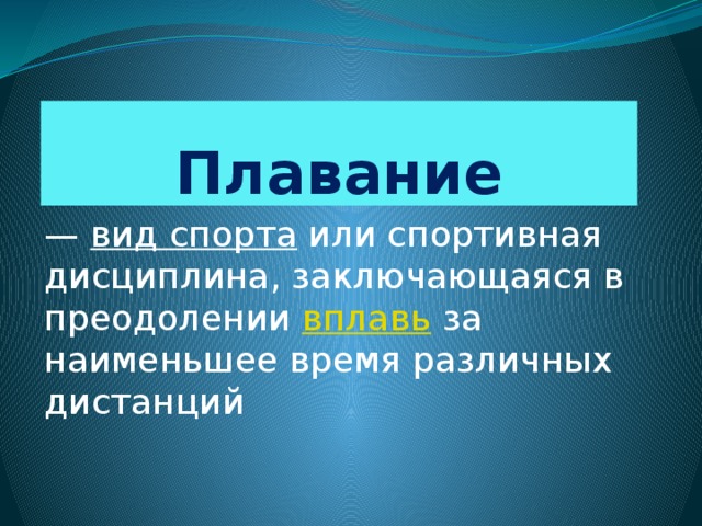 Плавание —  вид спорта  или спортивная дисциплина, заключающаяся в преодолении  вплавь  за наименьшее время различных дистанций 