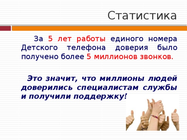 Статистика  За 5 лет работы единого номера Детского телефона доверия было получено более 5 миллионов звонков.  Это значит, что миллионы людей доверились специалистам службы и получили поддержку! 