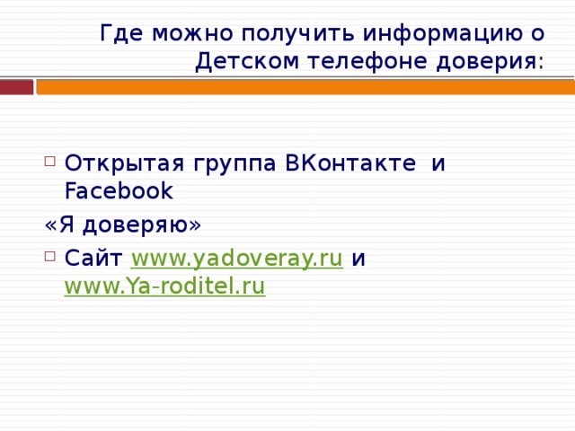 Где можно получить информацию о Детском телефоне доверия : Открытая группа ВКонтакте и Facebook «Я доверяю» Сайт www.yadoveray.ru и www.Ya-roditel.ru 