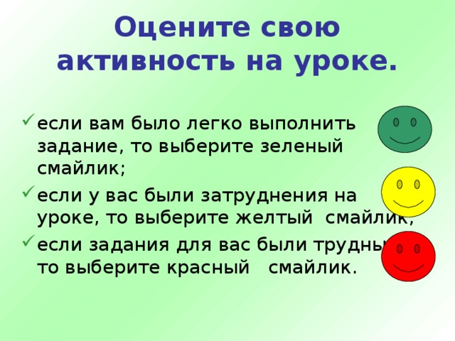 Оцените свою активность на уроке. если вам было легко выполнить задание, то выберите зеленый смайлик; если у вас были затруднения на уроке, то выберите желтый смайлик; если задания для вас были трудными, то выберите красный смайлик. 