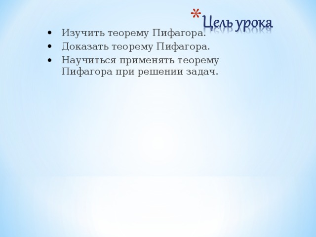 Изучить теорему Пифагора. Доказать теорему Пифагора. Научиться применять теорему Пифагора при решении задач. 