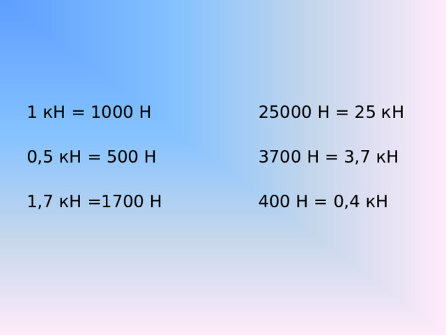 1 кН = 1000 Н 25000 Н = 25 кН 0,5 кН = 500 Н 3700 Н = 3,7 кН 1,7 кН =1700 Н 400 Н = 0,4 кН  