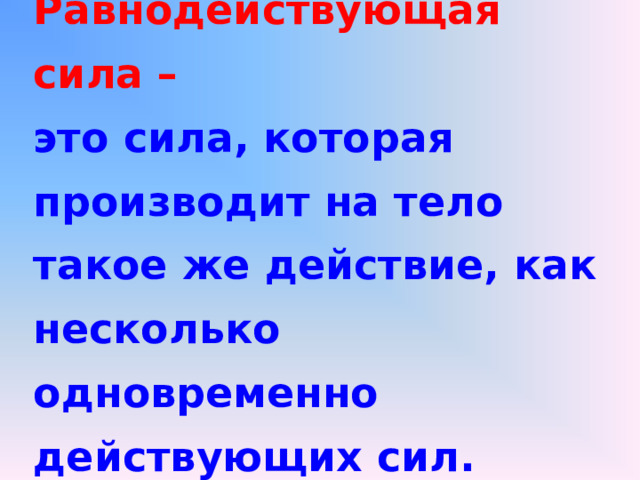 Равнодействующая сила –   это сила, которая  производит на тело такое же действие, как несколько одновременно действующих сил.    