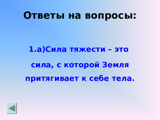 Ответы на вопросы:  1.а)Сила тяжести – это сила, с которой Земля притягивает к себе тела.   
