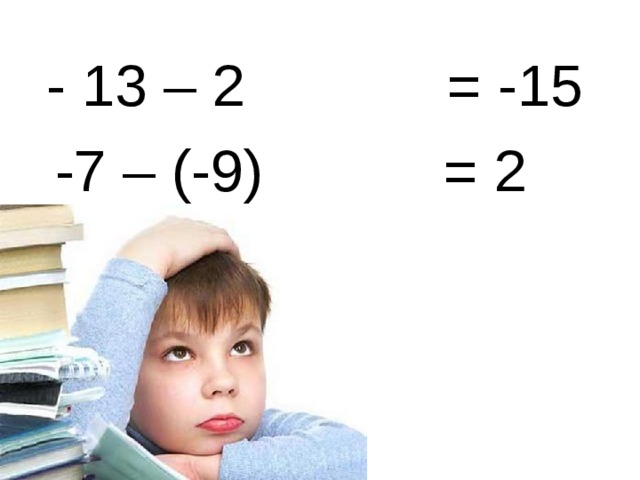 - 13 – 2  -7 – (-9) = -15  = 2 