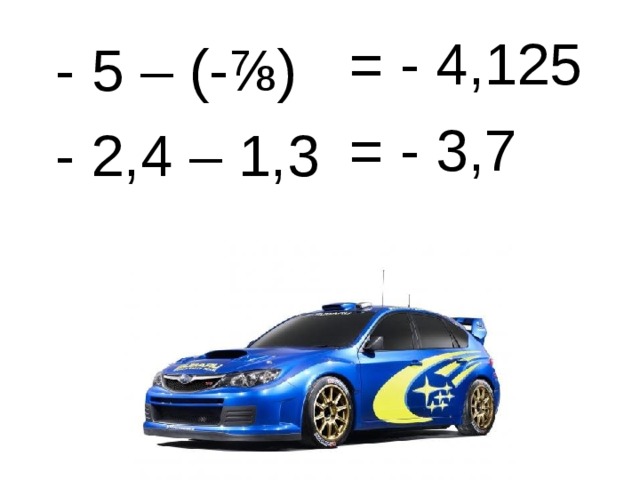  = - 4,125  - 5 – (- ⅞)  - 2,4 – 1,3  = - 3,7 