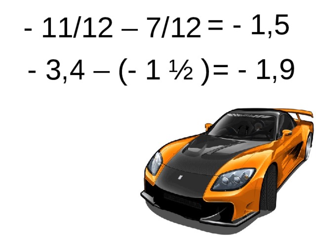  - 11/12 – 7/12  - 3,4 – (- 1 ½ )  = - 1,5  = - 1,9 