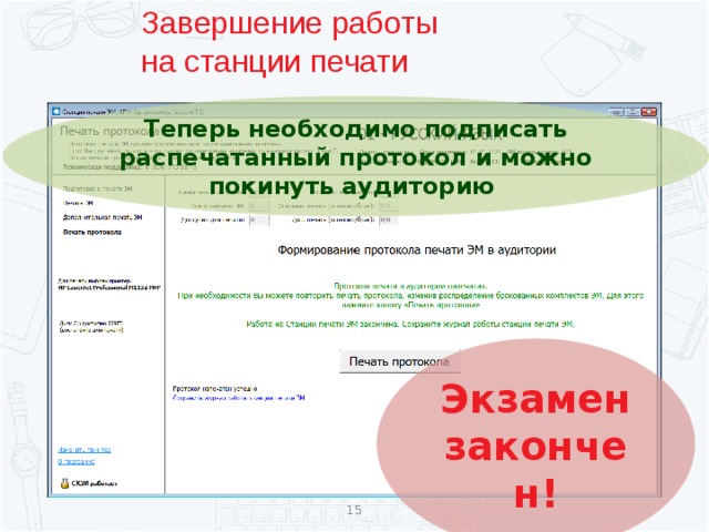 Завершение работы  на станции печати Теперь необходимо подписать распечатанный протокол и можно покинуть аудиторию Экзамен закончен!  