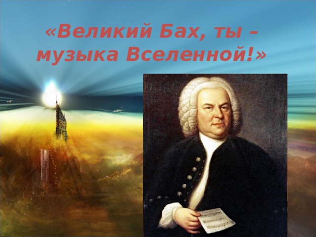 «Великий Бах, ты – музыка Вселенной!»   