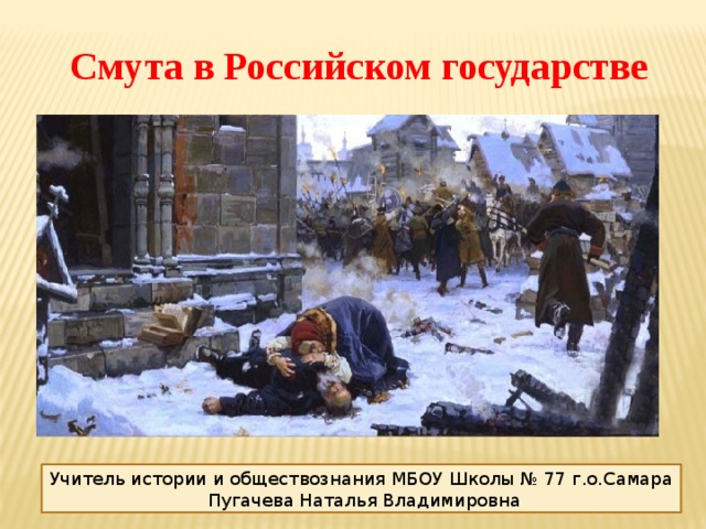 Смута в Российском государстве . Учитель истории и обществознания МБОУ Школы № 77 г.о.Самара  Пугачева Наталья Владимировна 