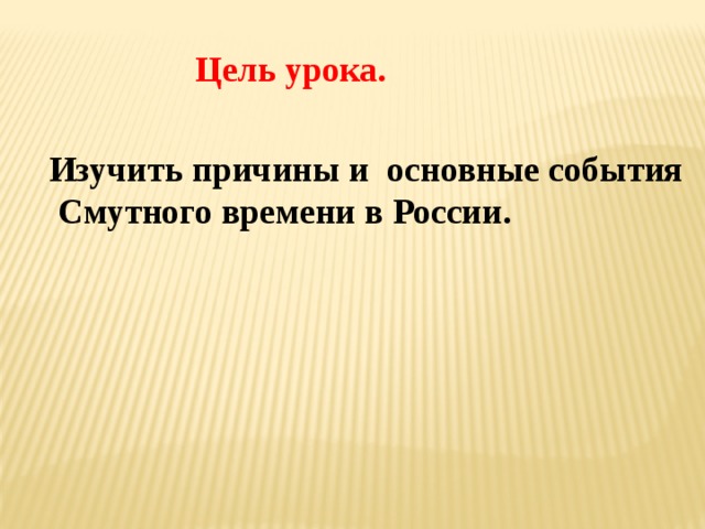 Цель урока. Изучить причины и основные события Смутного времени в России. 