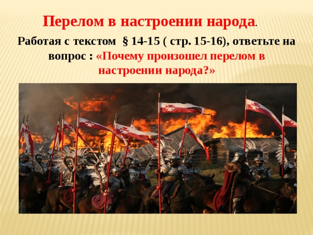 Перелом в настроении народа .  Работая с текстом § 14-15 ( стр. 15-16), ответьте на вопрос : «Почему произошел перелом в настроении народа?»   