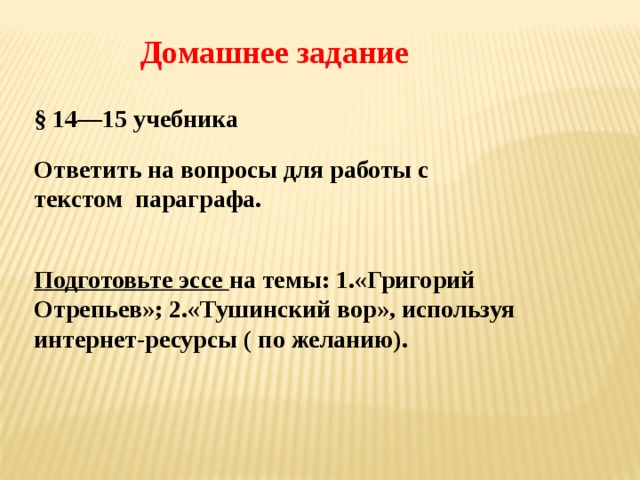 Домашнее задание § 14—15 учебника Ответить на вопросы для работы с текстом параграфа.  Подготовьте эссе на темы: 1.«Григорий Отрепьев»; 2.«Тушинский вор», используя интернет-ресурсы ( по желанию). 