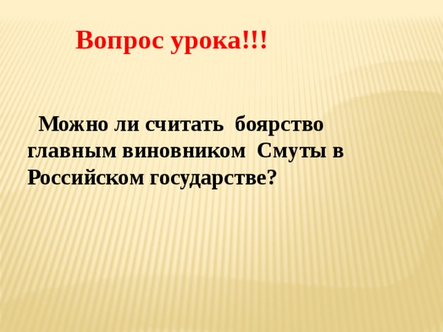  Вопрос урока!!!  Можно ли считать боярство главным виновником Смуты в Российском государстве? 