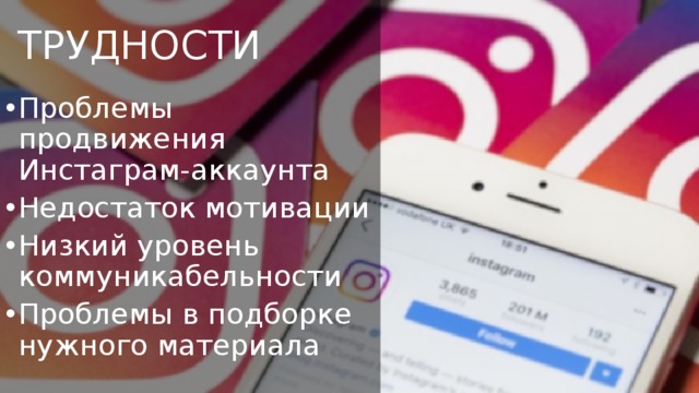  ТРУДНОСТИ Проблемы продвижения Инстаграм-аккаунта Недостаток мотивации Низкий уровень коммуникабельности Проблемы в подборке нужного материала 