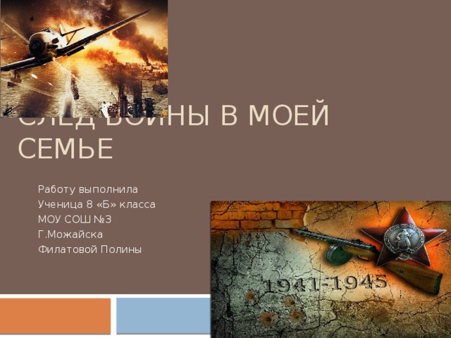 След войны в моей семье Работу выполнила Ученица 8 «Б» класса МОУ СОШ №3 Г.Можайска Филатовой Полины 