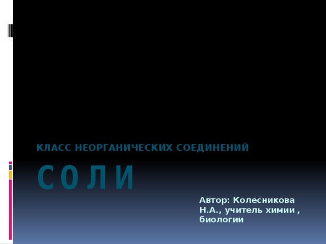 Класс неорганических соединений СОЛИ Автор: Колесникова Н.А., учитель химии , биологии 