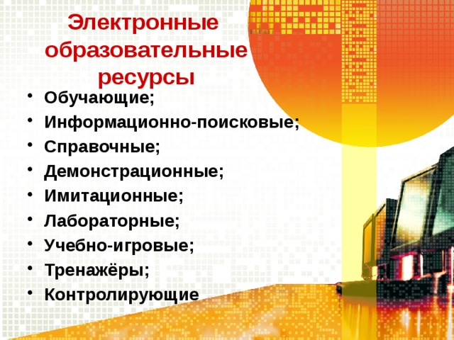 Электронные  образовательные ресурсы Обучающие; Информационно-поисковые; Справочные; Демонстрационные; Имитационные; Лабораторные; Учебно-игровые; Тренажёры; Контролирующие   