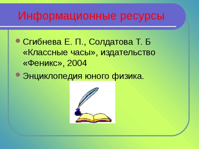 Информационные ресурсы Сгибнева Е. П., Солдатова Т. Б «Классные часы», издательство «Феникс», 2004 Энциклопедия юного физика. 