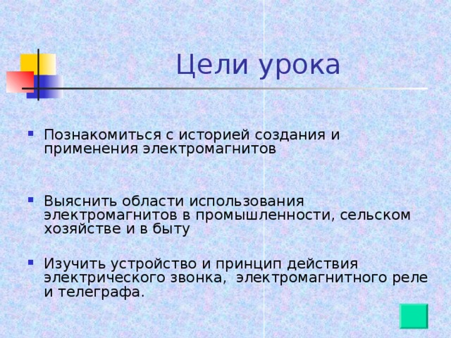 Цели урока Познакомиться с историей создания и применения электромагнитов Выяснить области использования электромагнитов в промышленности, сельском хозяйстве и в быту Изучить устройство и принцип действия электрического звонка, электромагнитного реле и телеграфа.  