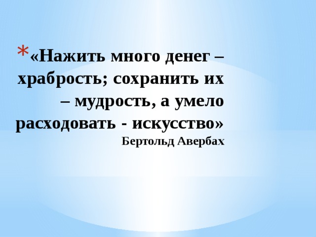 «Нажить много денег – храбрость; сохранить их – мудрость, а умело расходовать - искусство»  Бертольд Авербах 