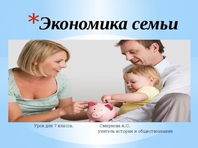Экономика семьи   Урок для 7 класса. Смирнова А.С.  учитель истории и обществознания 