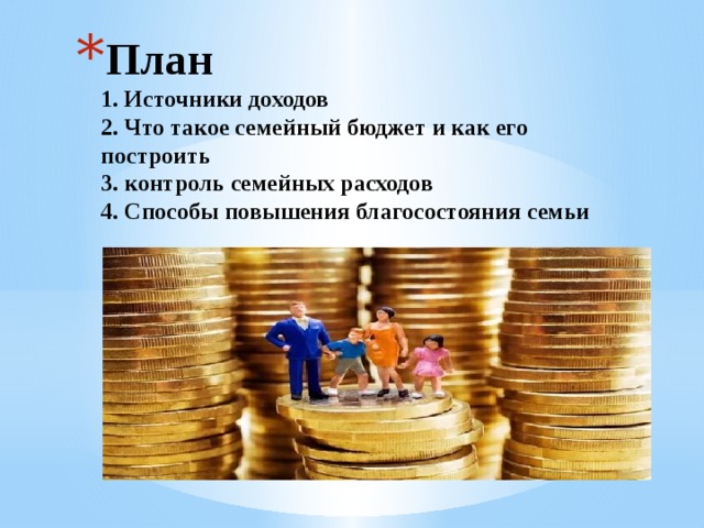 План  1. Источники доходов  2. Что такое семейный бюджет и как его построить  3. контроль семейных расходов  4. Способы повышения благосостояния семьи   