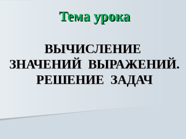 Тема урока  ВЫЧИСЛЕНИЕ  ЗНАЧЕНИЙ ВЫРАЖЕНИЙ.  РЕШЕНИЕ ЗАДАЧ 