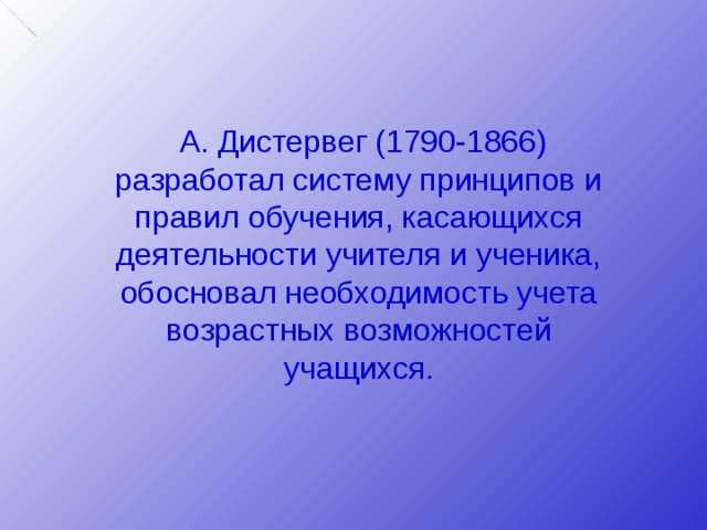  А. Дистервег (1790-1866) разработал систему принципов и правил обучения, касающихся деятельности учителя и ученика, обосновал необходимость учета возрастных возможностей учащихся. 