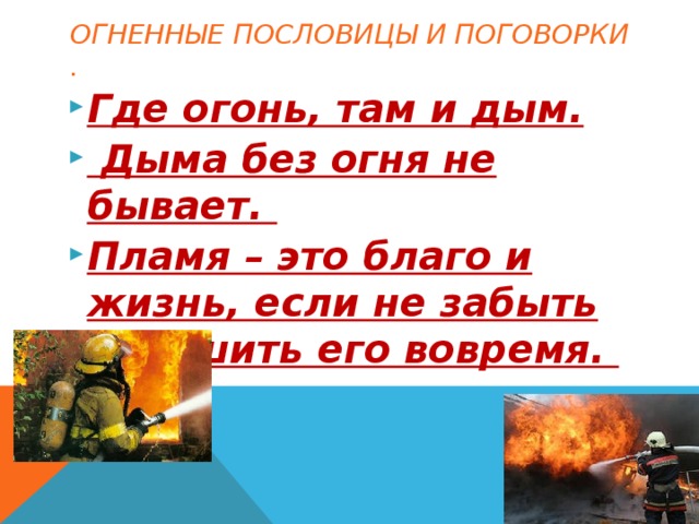 Огненные пословицы и поговорки . Где огонь, там и дым.  Дыма без огня не бывает. Пламя – это благо и жизнь, если не забыть потушить его вовремя. 