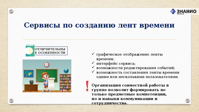 Сервисы по созданию лент времени ОТЛИЧИТЕЛЬНЫЕ ОСОБЕННОСТИ графическое отображение ленты времени; интерфейс сервиса; возможности редактирования событий; возможность составления ленты времени одним или несколькими пользователями. Организация совместной работы в группе позволит формировать не только предметные компетенции,  но и навыки коммуникации и сотрудничества.