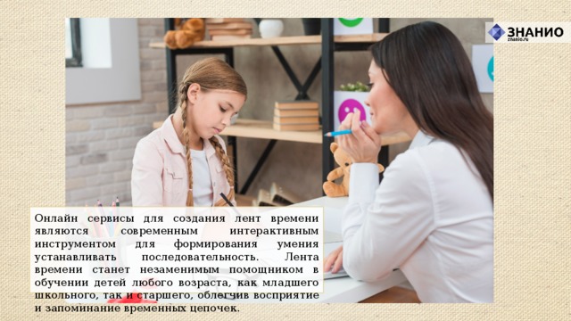 Онлайн сервисы для создания лент времени являются современным интерактивным инструментом для формирования умения устанавливать последовательность. Лента времени станет незаменимым помощником в обучении детей любого возраста, как младшего школьного, так и старшего, облегчив восприятие и запоминание временных цепочек.