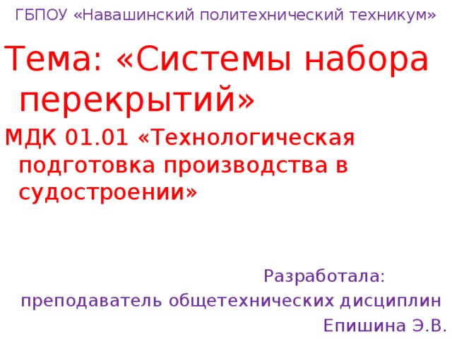 ГБПОУ «Навашинский политехнический техникум» Тема: «Системы набора перекрытий» МДК 01.01 «Технологическая подготовка производства в судостроении»  Разработала: преподаватель общетехнических дисциплин Епишина Э.В. 