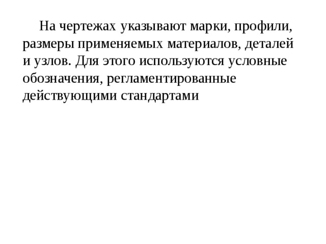  На чертежах указывают марки, профили, размеры применяемых материалов, деталей и узлов. Для этого используются условные обозначения, регламентированные действующими стандартами 