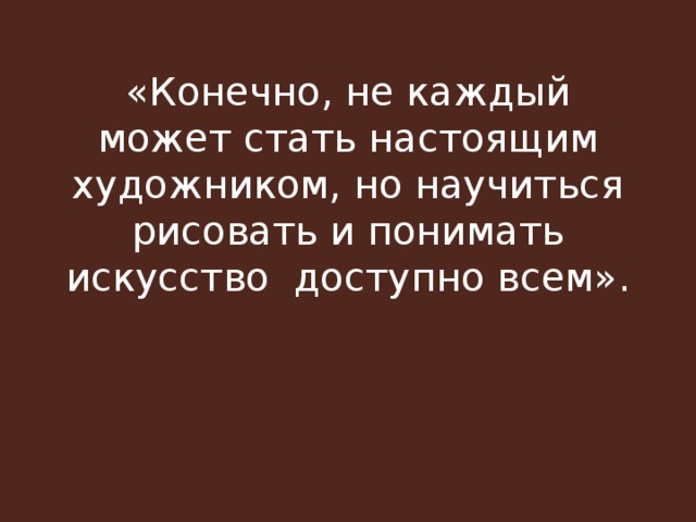 «Конечно, не каждый может стать настоящим художником, но научиться рисовать и понимать искусство доступно всем».