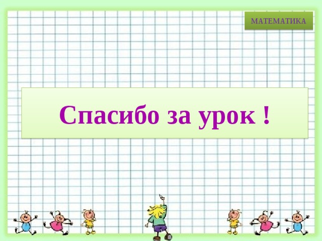 МАТЕМАТИКА Спасибо за урок ! 