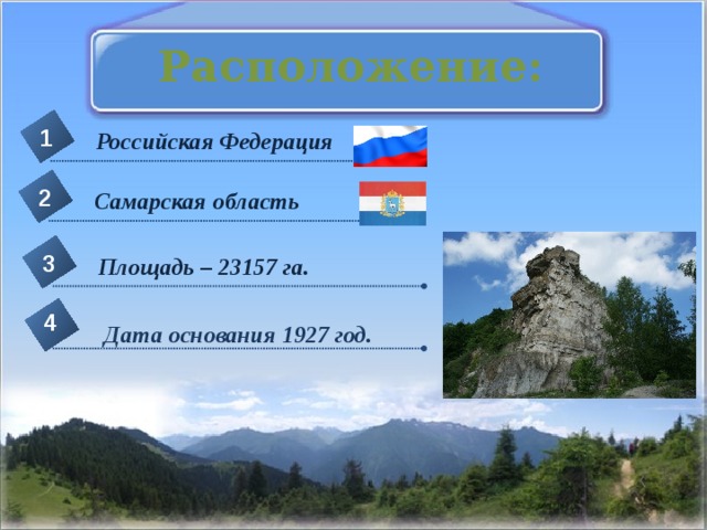 Расположение: 1 Российская Федерация 2 Самарская область 3 Площадь – 23157 га.  4 Дата основания 1927 год. 