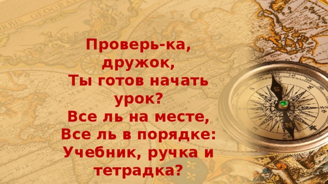 Проверь-ка, дружок, Ты готов начать урок? Все ль на месте, Все ль в порядке: Учебник, ручка и тетрадка? 