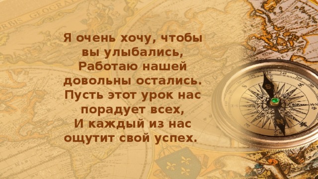 Я очень хочу, чтобы вы улыбались, Работаю нашей довольны остались. Пусть этот урок нас порадует всех, И каждый из нас ощутит свой успех. 