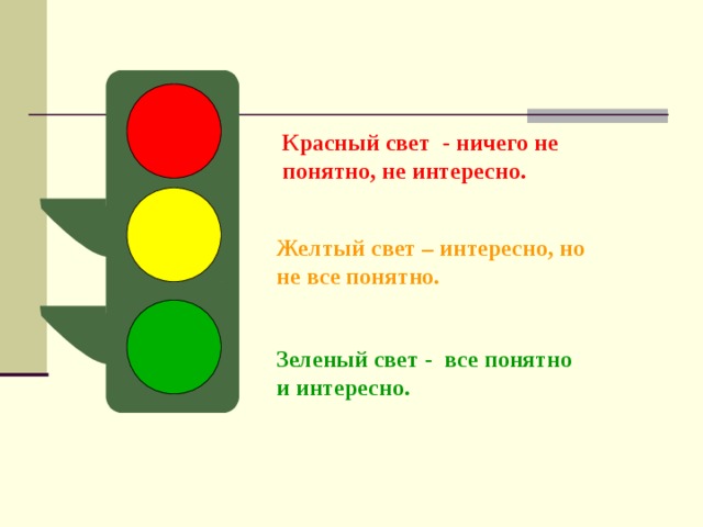 Красный свет - ничего не понятно, не интересно. Желтый свет – интересно, но не все понятно. Зеленый свет - все понятно и интересно.
