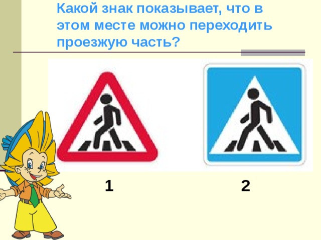 Какой знак показывает, что в этом месте можно переходить проезжую часть? 1 2