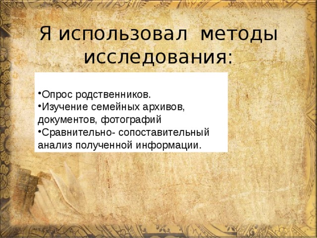 Опрос родственников. Изучение семейных архивов, документов, фотографий Сравнительно- сопоставительный анализ полученной информации. Я использовал методы исследования:   