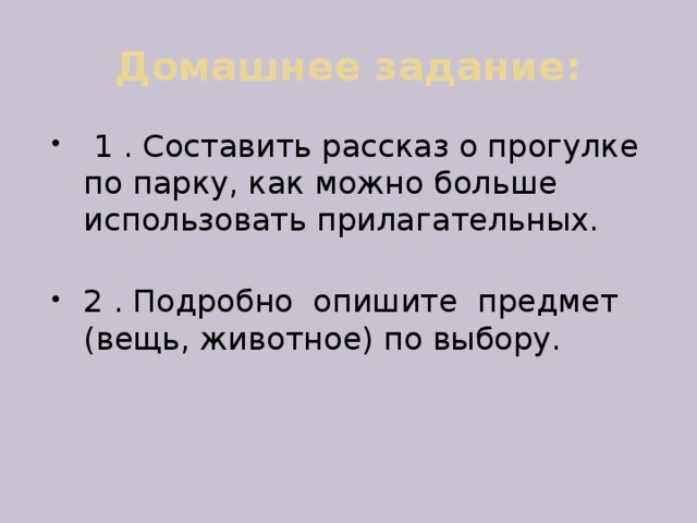 Домашнее задание:  1 . Составить рассказ о прогулке по парку, как можно больше использовать прилагательных. 2 . Подробно опишите предмет (вещь, животное) по выбору. 