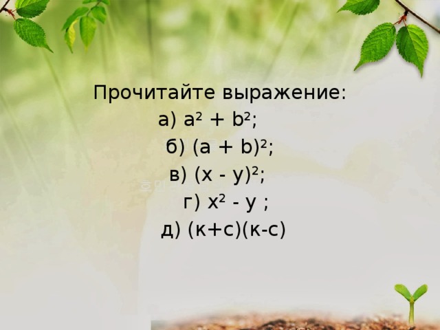 Прочитайте выражение: а) a 2 + b 2 ; б) (a + b) 2 ; в) (x - y) 2 ;  г) x 2 - y ;  д) (к+с)(к-с) 