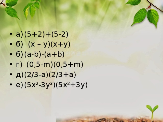 а)  (5+2)+(5-2) б) (x – y)(x+y) б)  (a-b)-(a+b) г)  (0,5-m)(0,5+m) д)  (2/3-a)(2/3+a) е)  (5x 2 -3y 3 )(5x 2 +3y)   