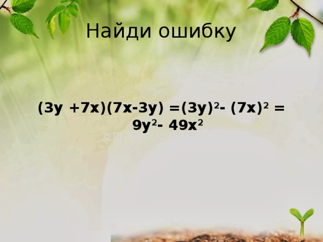Найди ошибку   (3y +7х)(7x-3y) =(3у) 2 - (7х) 2 = 9y 2 - 49x 2 