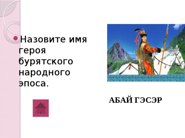 Назовите имя героя бурятского народного эпоса. АБАЙ ГЭСЭР 