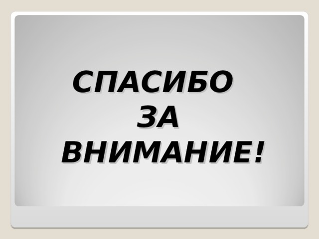 СПАСИБО  ЗА  ВНИМАНИЕ! 