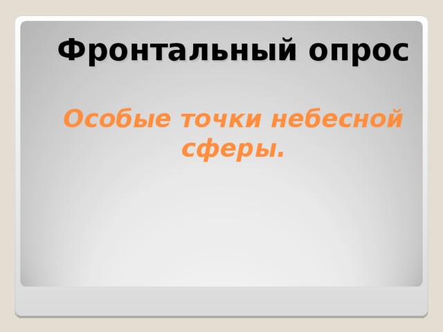 Фронтальный опрос   Особые точки небесной сферы.       